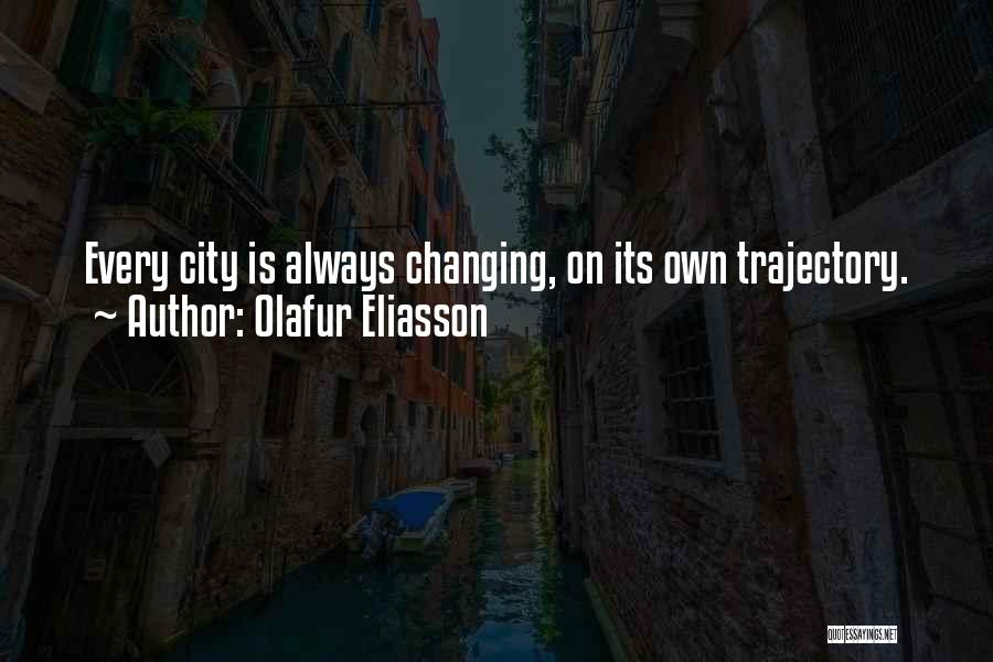 Olafur Eliasson Quotes: Every City Is Always Changing, On Its Own Trajectory.