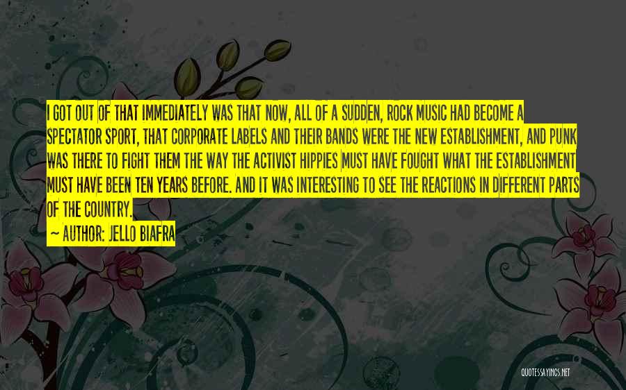 Jello Biafra Quotes: I Got Out Of That Immediately Was That Now, All Of A Sudden, Rock Music Had Become A Spectator Sport,