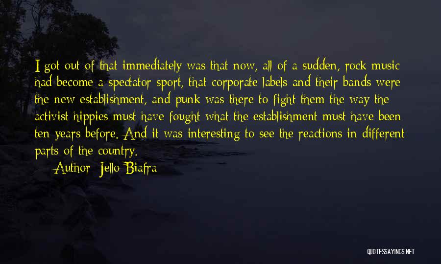 Jello Biafra Quotes: I Got Out Of That Immediately Was That Now, All Of A Sudden, Rock Music Had Become A Spectator Sport,