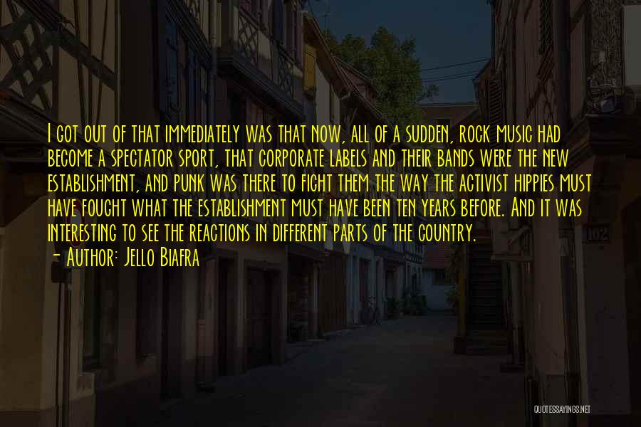 Jello Biafra Quotes: I Got Out Of That Immediately Was That Now, All Of A Sudden, Rock Music Had Become A Spectator Sport,