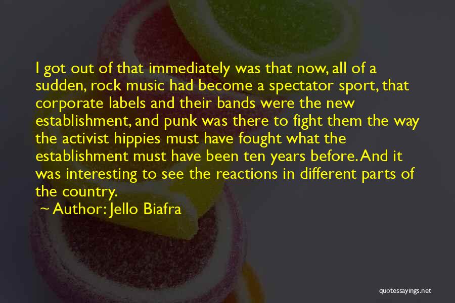 Jello Biafra Quotes: I Got Out Of That Immediately Was That Now, All Of A Sudden, Rock Music Had Become A Spectator Sport,