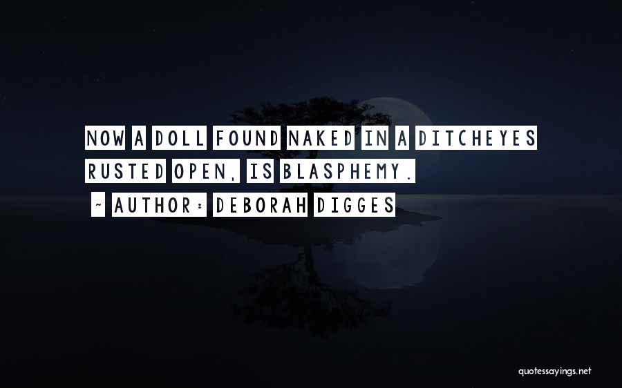 Deborah Digges Quotes: Now A Doll Found Naked In A Ditcheyes Rusted Open, Is Blasphemy.