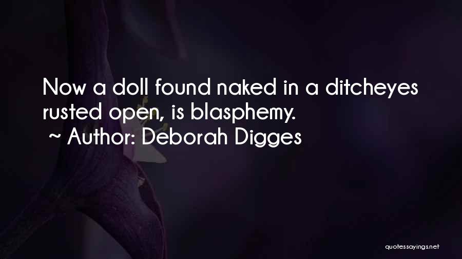 Deborah Digges Quotes: Now A Doll Found Naked In A Ditcheyes Rusted Open, Is Blasphemy.