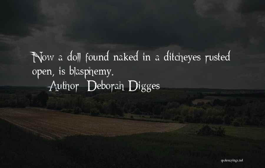 Deborah Digges Quotes: Now A Doll Found Naked In A Ditcheyes Rusted Open, Is Blasphemy.