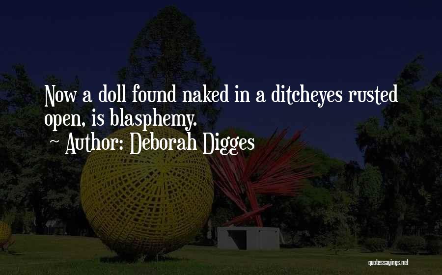 Deborah Digges Quotes: Now A Doll Found Naked In A Ditcheyes Rusted Open, Is Blasphemy.