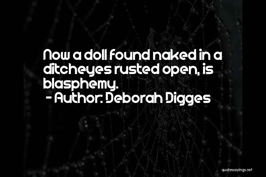Deborah Digges Quotes: Now A Doll Found Naked In A Ditcheyes Rusted Open, Is Blasphemy.