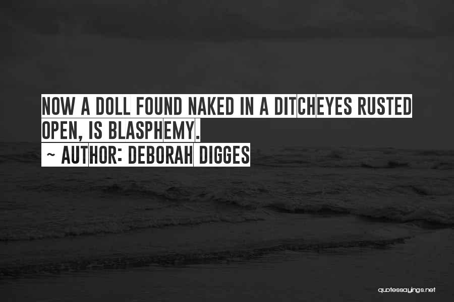 Deborah Digges Quotes: Now A Doll Found Naked In A Ditcheyes Rusted Open, Is Blasphemy.