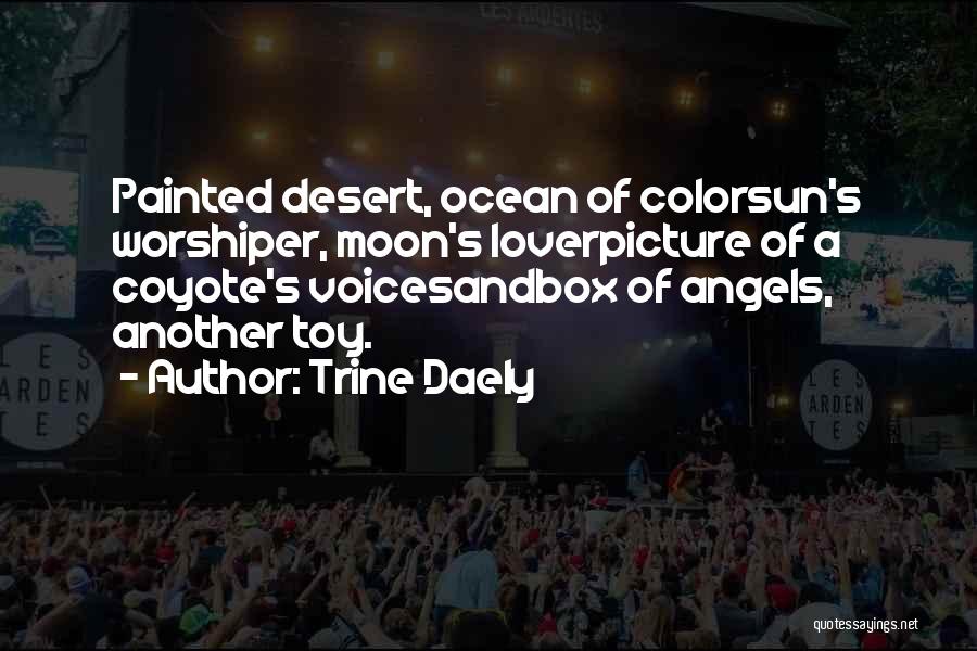 Trine Daely Quotes: Painted Desert, Ocean Of Colorsun's Worshiper, Moon's Loverpicture Of A Coyote's Voicesandbox Of Angels, Another Toy.