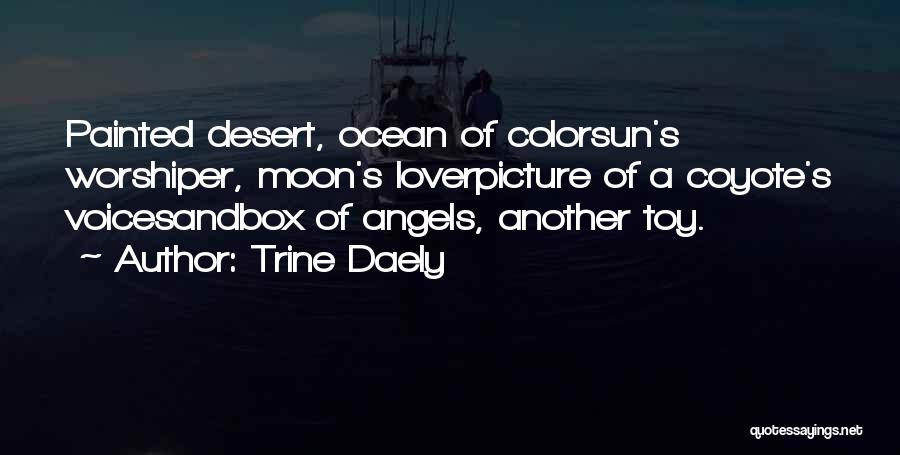 Trine Daely Quotes: Painted Desert, Ocean Of Colorsun's Worshiper, Moon's Loverpicture Of A Coyote's Voicesandbox Of Angels, Another Toy.