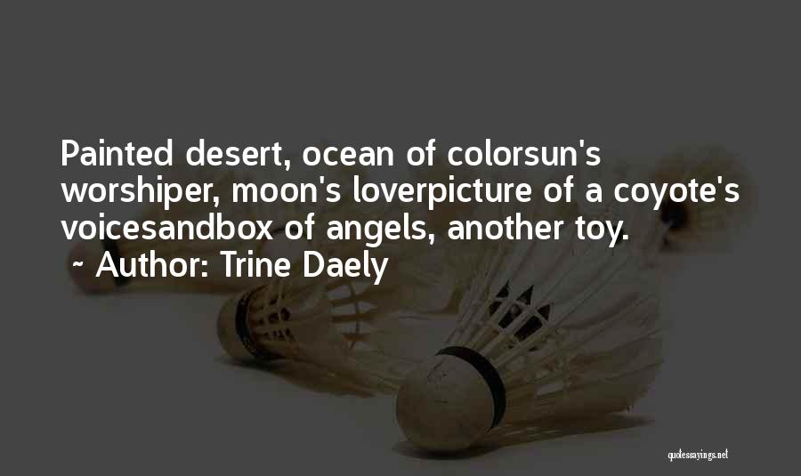 Trine Daely Quotes: Painted Desert, Ocean Of Colorsun's Worshiper, Moon's Loverpicture Of A Coyote's Voicesandbox Of Angels, Another Toy.