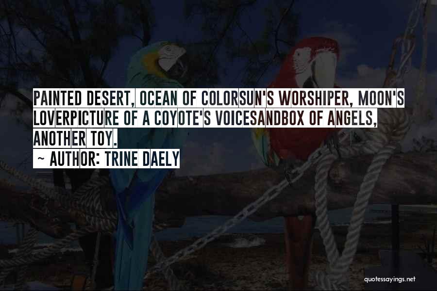 Trine Daely Quotes: Painted Desert, Ocean Of Colorsun's Worshiper, Moon's Loverpicture Of A Coyote's Voicesandbox Of Angels, Another Toy.