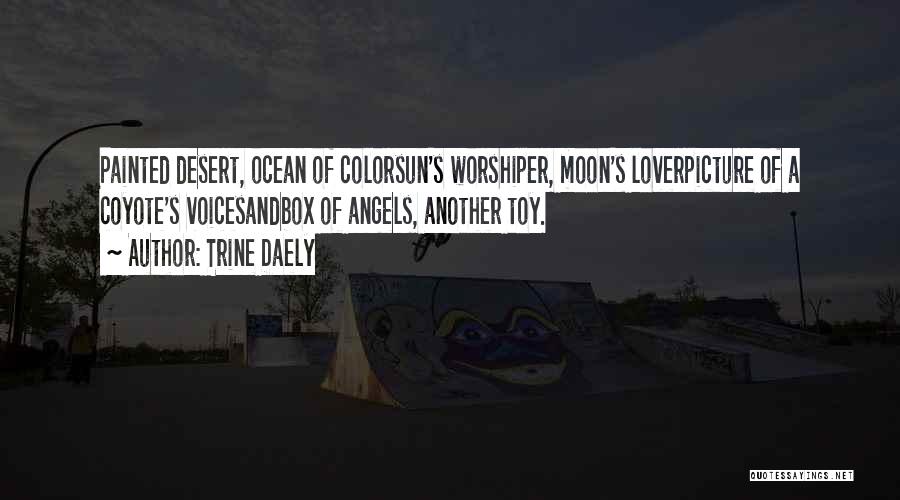 Trine Daely Quotes: Painted Desert, Ocean Of Colorsun's Worshiper, Moon's Loverpicture Of A Coyote's Voicesandbox Of Angels, Another Toy.