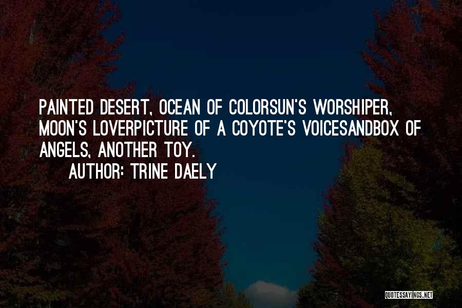 Trine Daely Quotes: Painted Desert, Ocean Of Colorsun's Worshiper, Moon's Loverpicture Of A Coyote's Voicesandbox Of Angels, Another Toy.