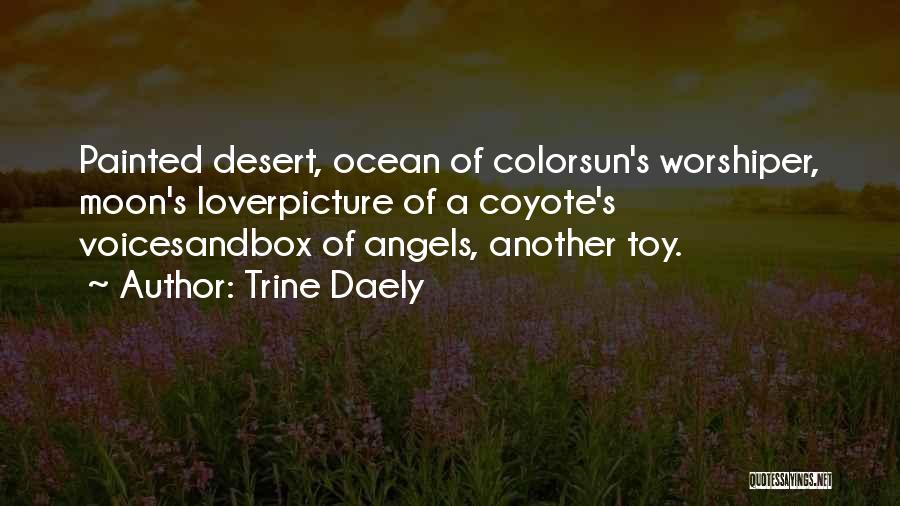Trine Daely Quotes: Painted Desert, Ocean Of Colorsun's Worshiper, Moon's Loverpicture Of A Coyote's Voicesandbox Of Angels, Another Toy.
