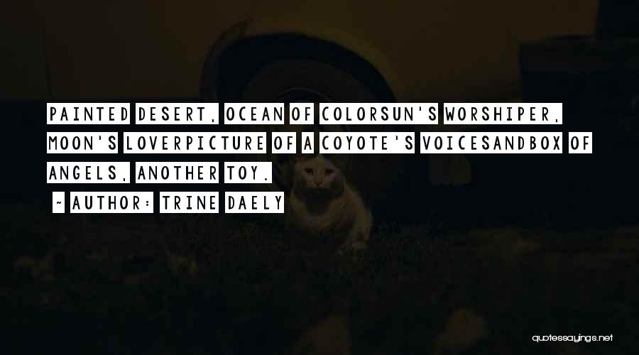 Trine Daely Quotes: Painted Desert, Ocean Of Colorsun's Worshiper, Moon's Loverpicture Of A Coyote's Voicesandbox Of Angels, Another Toy.