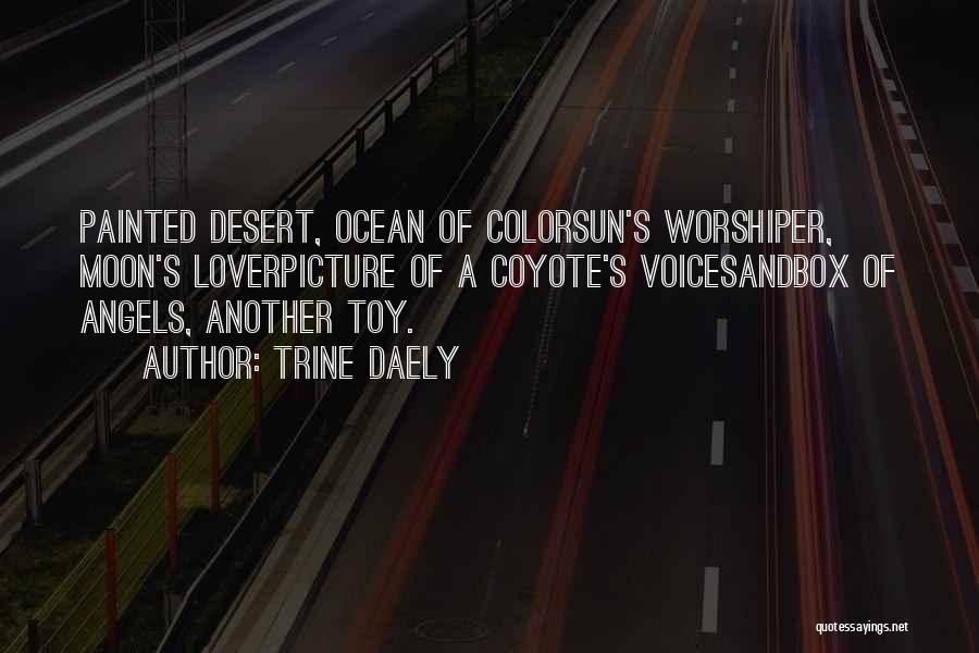 Trine Daely Quotes: Painted Desert, Ocean Of Colorsun's Worshiper, Moon's Loverpicture Of A Coyote's Voicesandbox Of Angels, Another Toy.