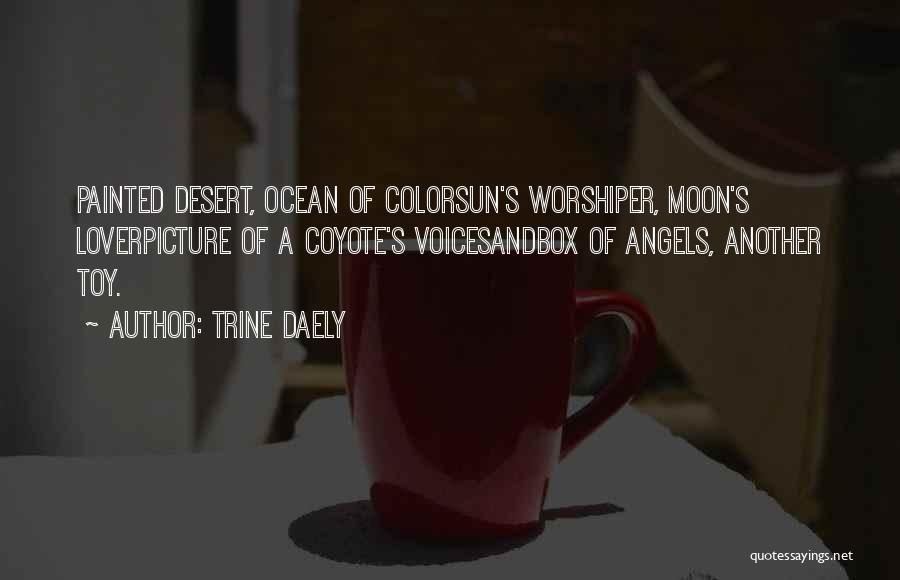 Trine Daely Quotes: Painted Desert, Ocean Of Colorsun's Worshiper, Moon's Loverpicture Of A Coyote's Voicesandbox Of Angels, Another Toy.