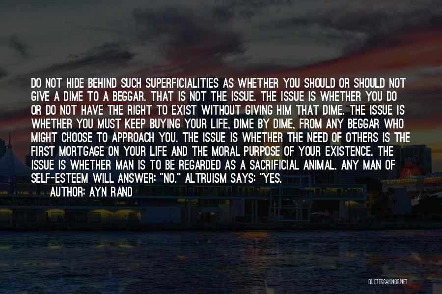 Ayn Rand Quotes: Do Not Hide Behind Such Superficialities As Whether You Should Or Should Not Give A Dime To A Beggar. That