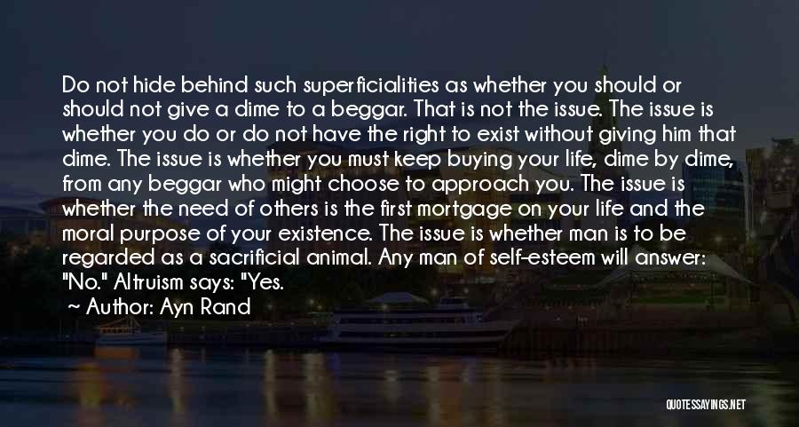 Ayn Rand Quotes: Do Not Hide Behind Such Superficialities As Whether You Should Or Should Not Give A Dime To A Beggar. That