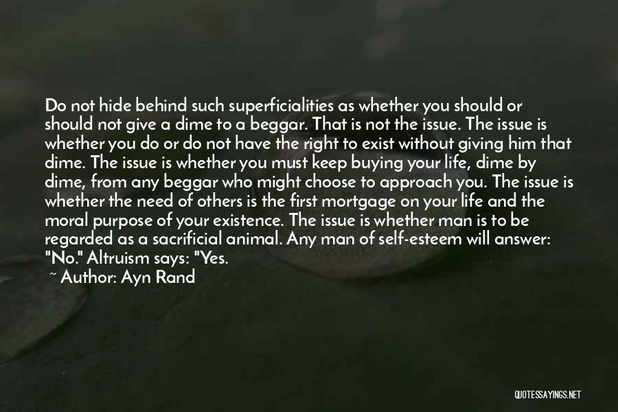 Ayn Rand Quotes: Do Not Hide Behind Such Superficialities As Whether You Should Or Should Not Give A Dime To A Beggar. That