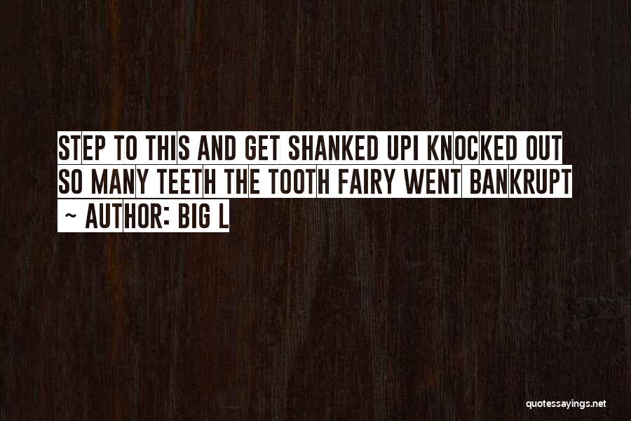 Big L Quotes: Step To This And Get Shanked Upi Knocked Out So Many Teeth The Tooth Fairy Went Bankrupt