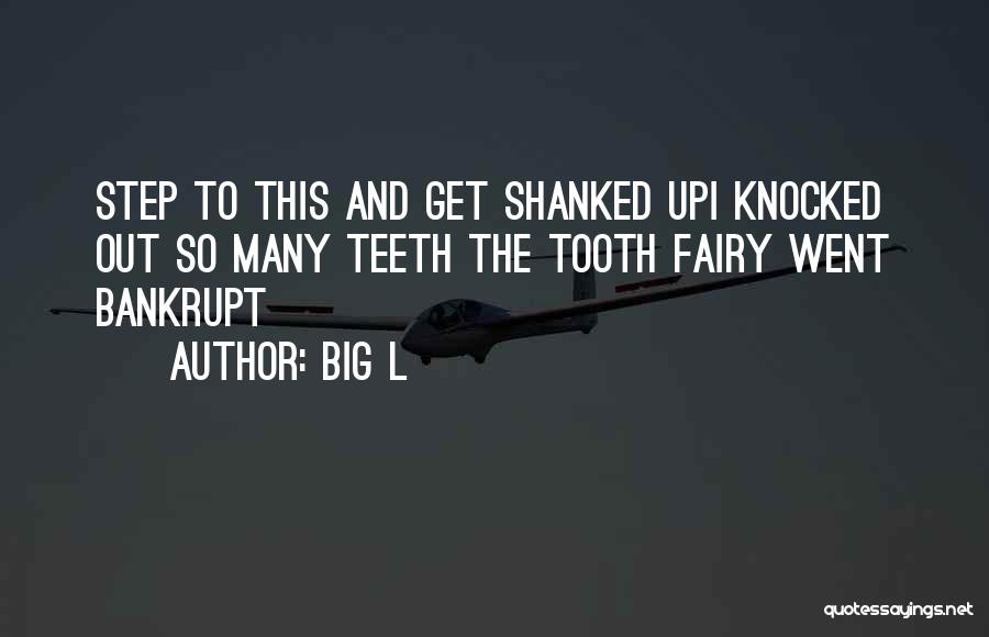 Big L Quotes: Step To This And Get Shanked Upi Knocked Out So Many Teeth The Tooth Fairy Went Bankrupt