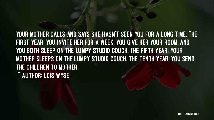 Lois Wyse Quotes: Your Mother Calls And Says She Hasn't Seen You For A Long Time. The First Year: You Invite Her For