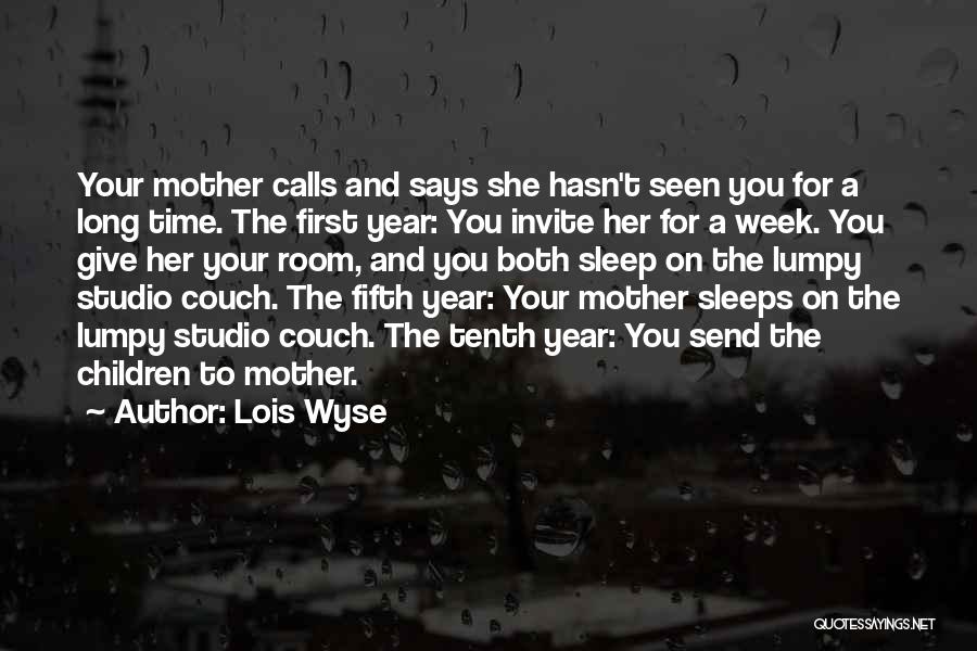 Lois Wyse Quotes: Your Mother Calls And Says She Hasn't Seen You For A Long Time. The First Year: You Invite Her For