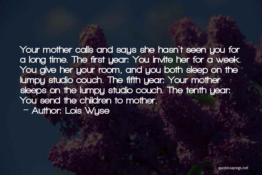 Lois Wyse Quotes: Your Mother Calls And Says She Hasn't Seen You For A Long Time. The First Year: You Invite Her For
