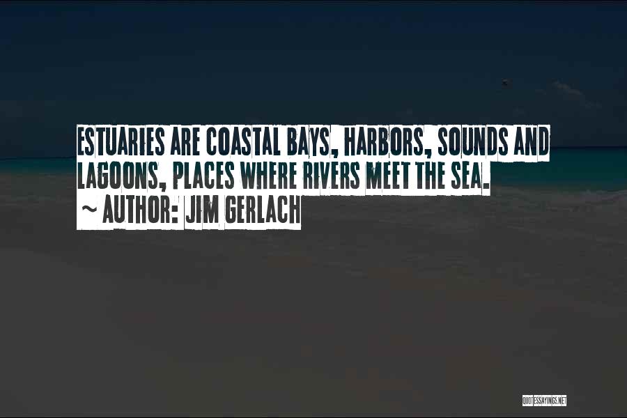 Jim Gerlach Quotes: Estuaries Are Coastal Bays, Harbors, Sounds And Lagoons, Places Where Rivers Meet The Sea.