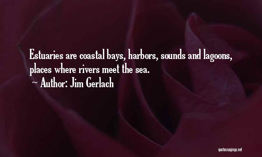 Jim Gerlach Quotes: Estuaries Are Coastal Bays, Harbors, Sounds And Lagoons, Places Where Rivers Meet The Sea.