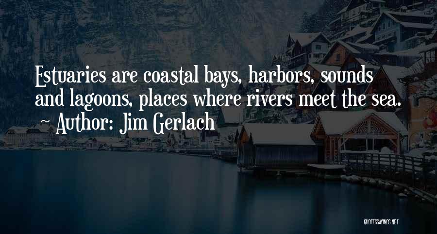 Jim Gerlach Quotes: Estuaries Are Coastal Bays, Harbors, Sounds And Lagoons, Places Where Rivers Meet The Sea.