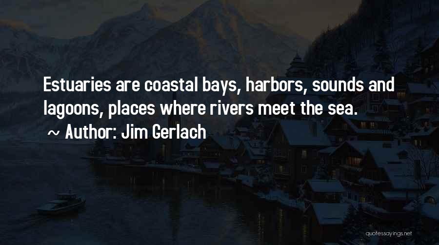 Jim Gerlach Quotes: Estuaries Are Coastal Bays, Harbors, Sounds And Lagoons, Places Where Rivers Meet The Sea.