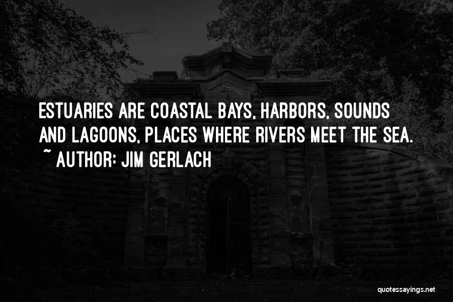 Jim Gerlach Quotes: Estuaries Are Coastal Bays, Harbors, Sounds And Lagoons, Places Where Rivers Meet The Sea.