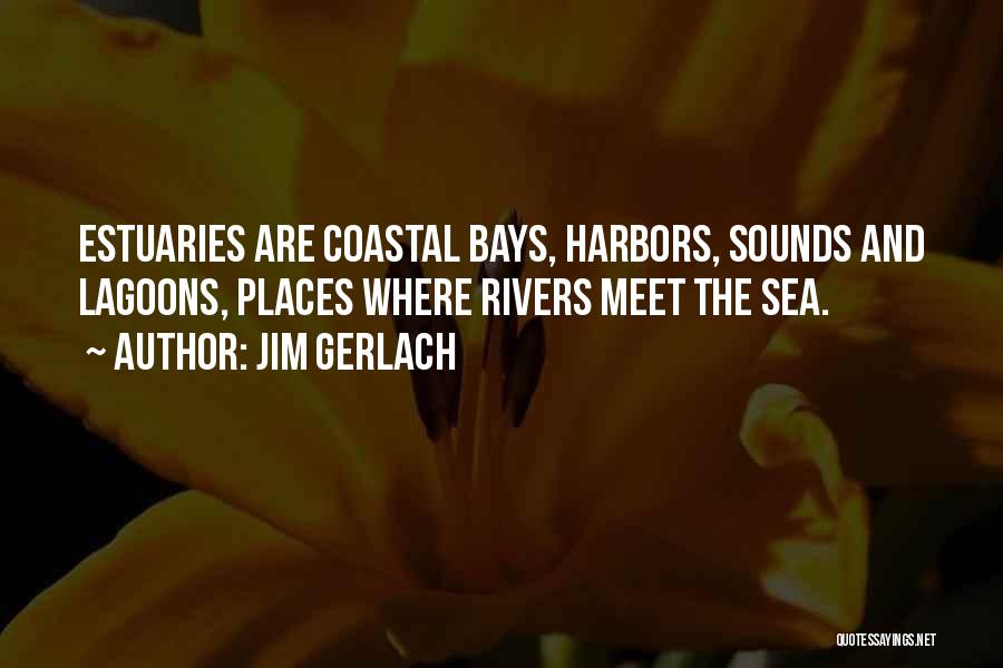 Jim Gerlach Quotes: Estuaries Are Coastal Bays, Harbors, Sounds And Lagoons, Places Where Rivers Meet The Sea.