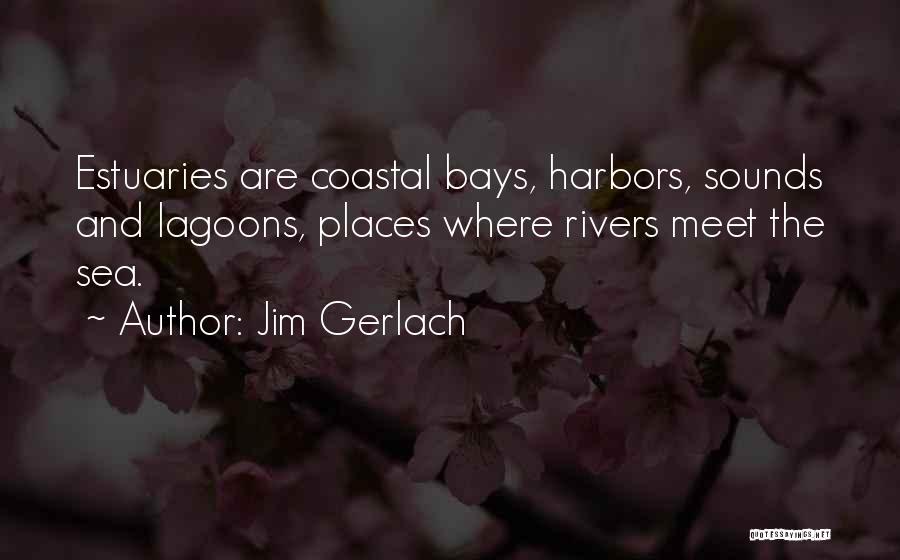 Jim Gerlach Quotes: Estuaries Are Coastal Bays, Harbors, Sounds And Lagoons, Places Where Rivers Meet The Sea.