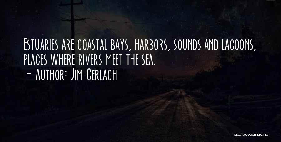 Jim Gerlach Quotes: Estuaries Are Coastal Bays, Harbors, Sounds And Lagoons, Places Where Rivers Meet The Sea.