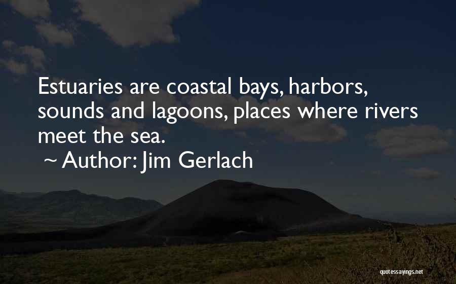 Jim Gerlach Quotes: Estuaries Are Coastal Bays, Harbors, Sounds And Lagoons, Places Where Rivers Meet The Sea.