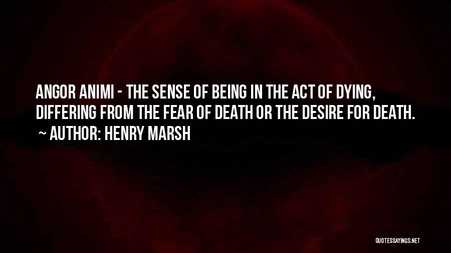 Henry Marsh Quotes: Angor Animi - The Sense Of Being In The Act Of Dying, Differing From The Fear Of Death Or The