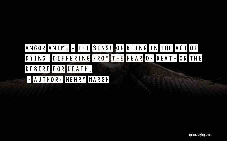 Henry Marsh Quotes: Angor Animi - The Sense Of Being In The Act Of Dying, Differing From The Fear Of Death Or The