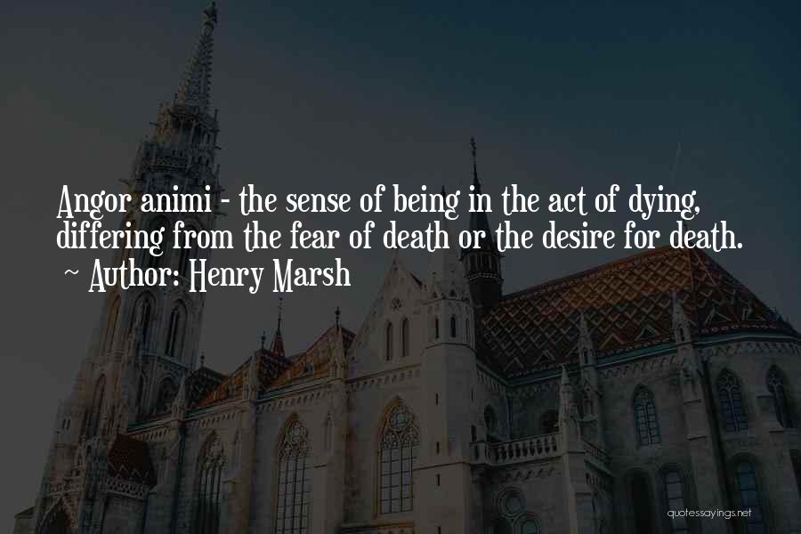 Henry Marsh Quotes: Angor Animi - The Sense Of Being In The Act Of Dying, Differing From The Fear Of Death Or The