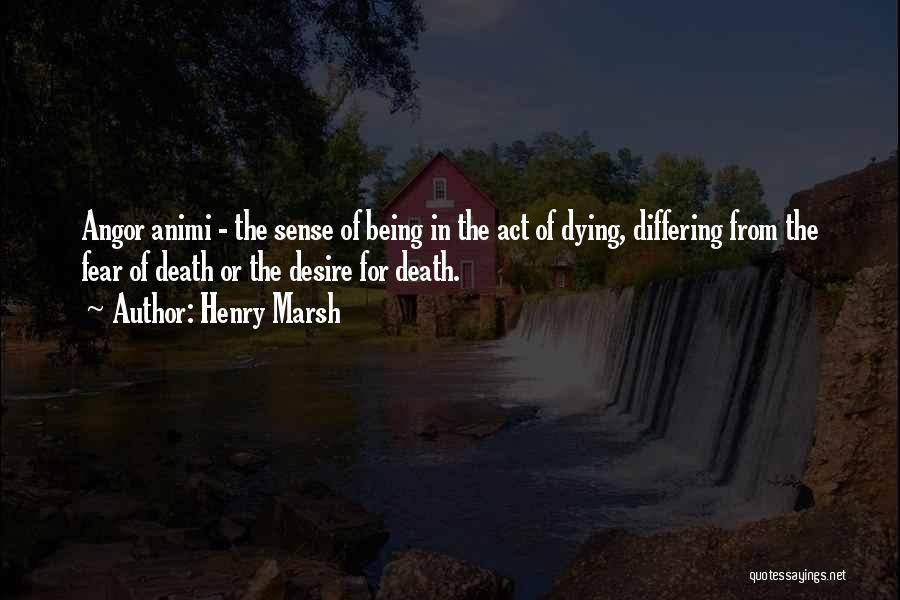 Henry Marsh Quotes: Angor Animi - The Sense Of Being In The Act Of Dying, Differing From The Fear Of Death Or The