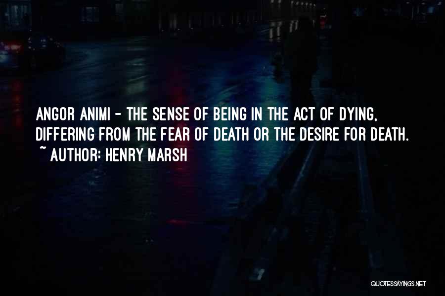 Henry Marsh Quotes: Angor Animi - The Sense Of Being In The Act Of Dying, Differing From The Fear Of Death Or The