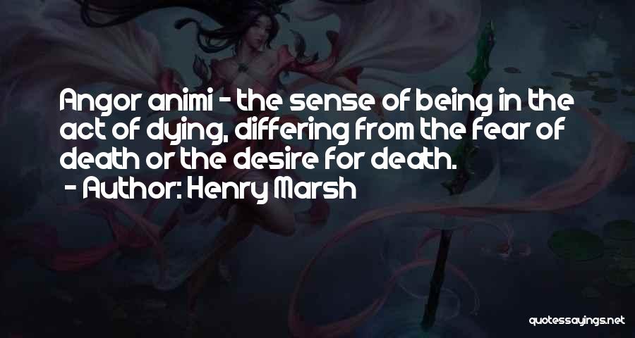 Henry Marsh Quotes: Angor Animi - The Sense Of Being In The Act Of Dying, Differing From The Fear Of Death Or The