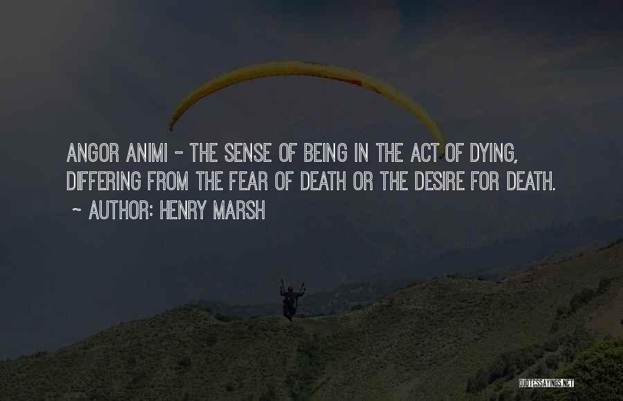 Henry Marsh Quotes: Angor Animi - The Sense Of Being In The Act Of Dying, Differing From The Fear Of Death Or The