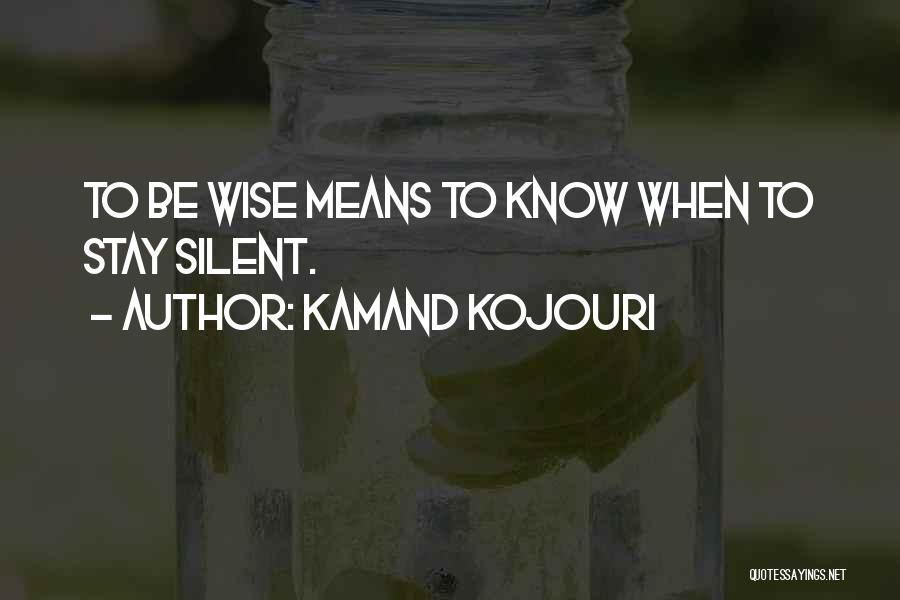 Kamand Kojouri Quotes: To Be Wise Means To Know When To Stay Silent.