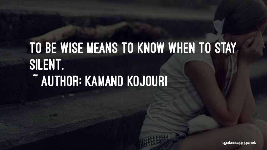 Kamand Kojouri Quotes: To Be Wise Means To Know When To Stay Silent.