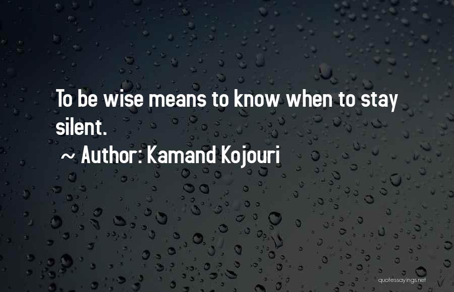 Kamand Kojouri Quotes: To Be Wise Means To Know When To Stay Silent.