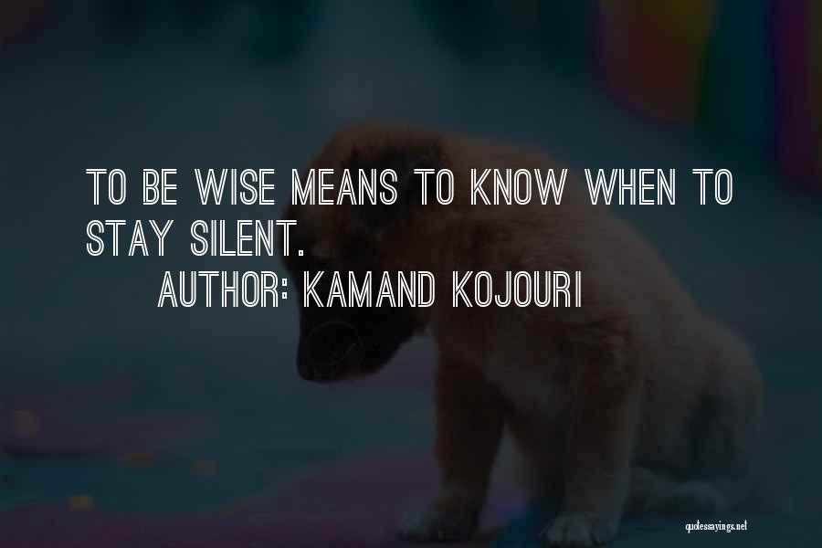 Kamand Kojouri Quotes: To Be Wise Means To Know When To Stay Silent.