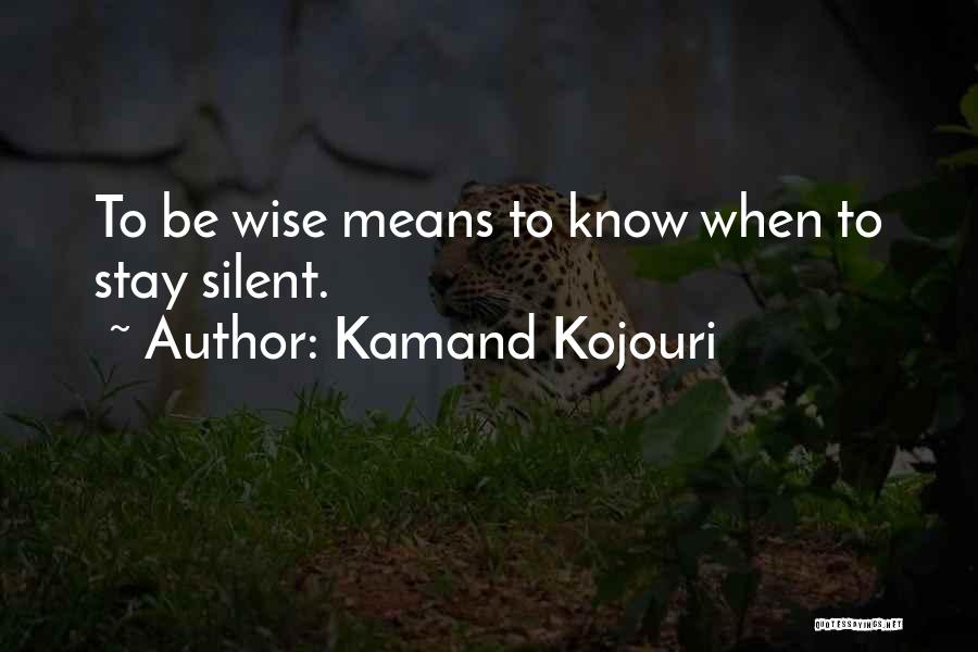 Kamand Kojouri Quotes: To Be Wise Means To Know When To Stay Silent.